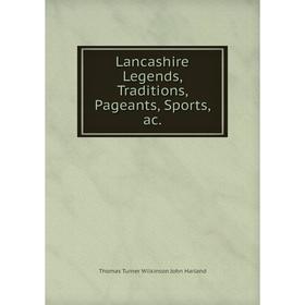 

Книга Lancashire Legends, Traditions, Pageants, Sports, ac
