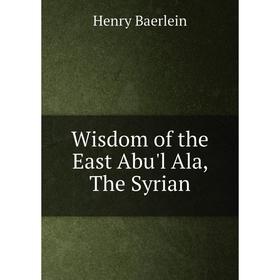 

Книга Wisdom of the East Abu'l Ala, The Syrian