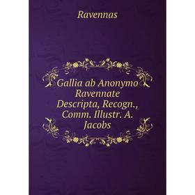 

Книга Gallia ab Anonymo Ravennate Descripta, Recogn., Comm. Illustr. A. Jacobs