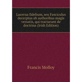 

Книга Lucerna fidelium, seu Fasciculus decerptus ab authoribus magis versatis, qui tractarunt de doctrina (Irish Edition)