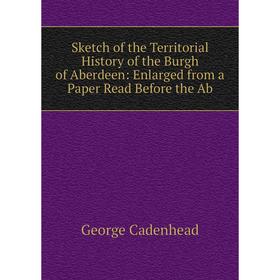 

Книга Sketch of the Territorial History of the Burgh of Aberdeen: Enlarged from a Paper Read Before the Ab