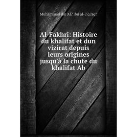 

Книга Al-Fakhrî: Histoire du khalifat et dun vizirat depuis leurs origines jusqu'à la chute du khalifat Ab