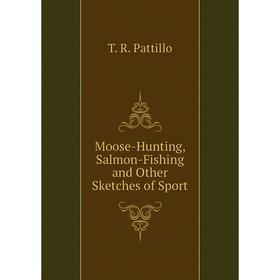 

Книга Moose-Hunting, Salmon-Fishing and Other Sketches of Sport