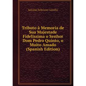 

Книга Tributo å Memoria de Sua Majestade Fidelissima o Senhor Dom Pedro Quinto, o Muito Amado (Spanish Edition)