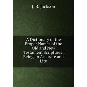

Книга A Dictionary of the Proper Names of the Old and New Testament Scriptures: Being an Accurate and Lite