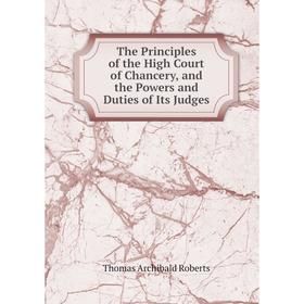 

Книга The Principles of the High Court of Chancery, and the Powers and Duties of Its Judges