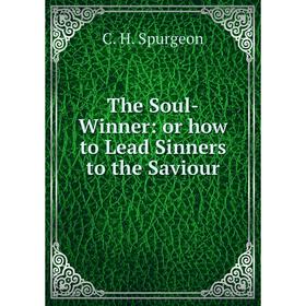 

Книга The Soul-Winner: or how to Lead Sinners to the Saviour