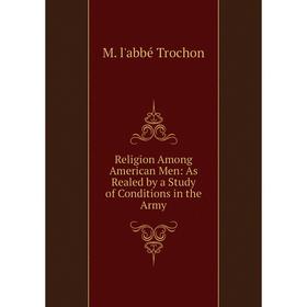 

Книга Religion Among American Men: As Realed by a Study of Conditions in the Army