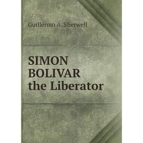 

Книга SIMON BOLIVAR the Liberator