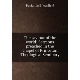 

Книга The saviour of the world: Sermons preached in the chapel of Princeton Theological Seminary