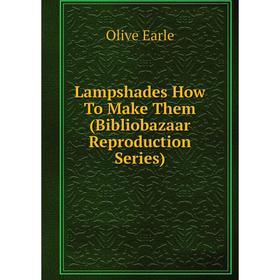 

Книга Lampshades How To Make Them (Bibliobazaar Reproduction Series)