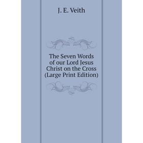 

Книга The Seven Words of our Lord Jesus Christ on the Cross (Large Print Edition)