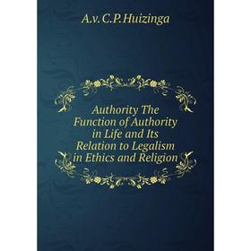 

Книга Authority The Function of Authority in Life and Its Relation to Legalism in Ethics and Religion