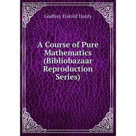 

Книга A Course of Pure Mathematics (Bibliobazaar Reproduction Series)