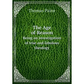 

Книга The Age of Reason Being an investigation of true and fabulous theology