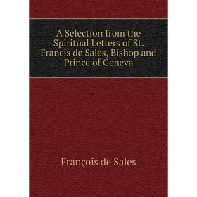 

Книга A Selection from the Spiritual Letters of St. Francis de Sales, Bishop and Prince of Geneva