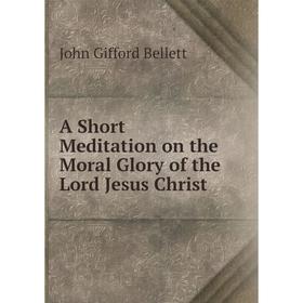 

Книга A Short Meditation on the Moral Glory of the Lord Jesus Christ