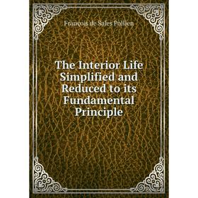 

Книга The Interior Life Simplified and Reduced to its Fundamental Principle