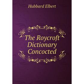 

Книга The Roycroft Dictionary Concocted