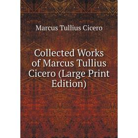 

Книга Collected Works of Marcus Tullius Cicero (Large Print Edition)