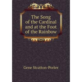 

Книга The Song of the Cardinal and at the Foot of the Rainbow
