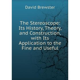 

Книга The Stereoscope: Its History, Theory, and Construction, with Its Application to the Fine and Useful