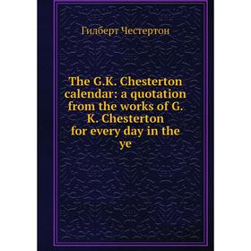 

Книга The G.K. Chesterton calendar: a quotation from the works of G. K. Chesterton for every day in the ye