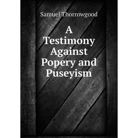 

Книга A Testimony Against Popery and Puseyism