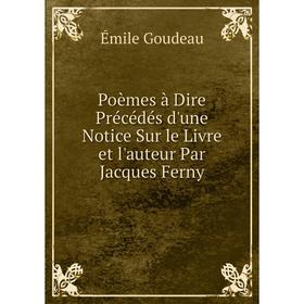 

Книга Poèmes à Dire Précédés d'une Notice Sur le Livre et l'auteur Par Jacques Ferny