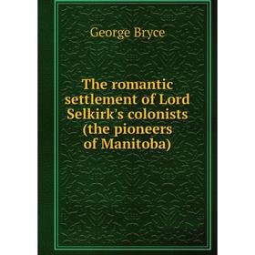 

Книга The romantic settlement of Lord Selkirk's colonists (the pioneers of Manitoba)