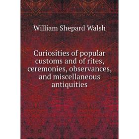 

Книга Curiosities of popular customs and of rites, ceremonies, observances, and miscellaneous antiquities