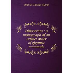 

Книга Dinocerata: a monograph of an extinct order of gigantic mammals