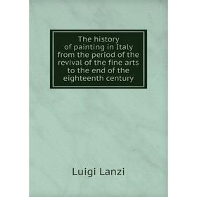 

Книга The history of painting in Italy from the period of the revival of the fine arts to the end of the eighteenth century