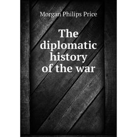 

Книга The diplomatic history of the war