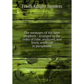 

Книга The messages of the later prophets: arranged in the order of time, analyzed, and freely rendered in paraphrase