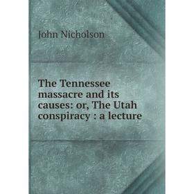 

Книга The Tennessee massacre and its causes: or, The Utah conspiracy: a lecture