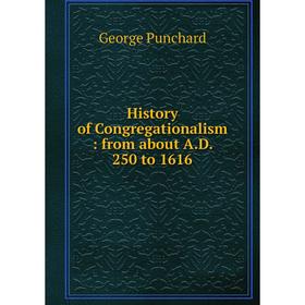 

Книга History of Congregationalism: from about A.D. 250 to 1616