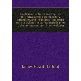 

Книга A collection of tracts and treatises illustrative of the natural history, antiquities, and the political and social state of