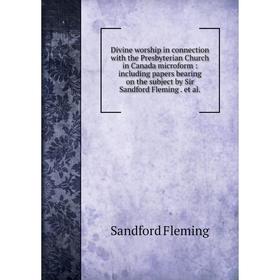 

Книга Divine worship in connection with the Presbyterian Church in Canada microform: including papers bearing on the subject by Sir Sandford Fleming