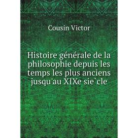 

Книга Histoire générale de la philosophie depuis les temps les plus anciens jusqu'au XIXe siècle