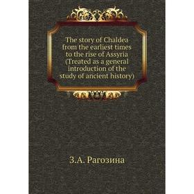 

Книга The story of Chaldea from the earliest times to the rise of Assyria (Treated as a general introduction of the study of ancient history)