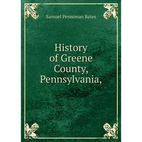 

Книга History of Greene County, Pennsylvania,