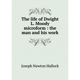 

Книга The life of Dwight L. Moody microform: the man and his work