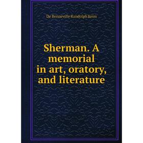 

Книга Sherman. A memorial in art, oratory, and literature