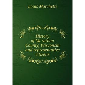 

Книга History of Marathon County, Wisconsin and representative citizens