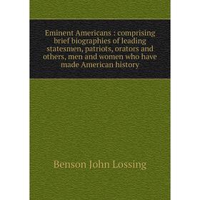

Книга Eminent Americans: comprising brief biographies of leading statesmen, patriots, orators and others, men and women who have made American history