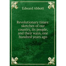 

Книга Revolutionary times: sketches of our country, its people, and their ways, one hundred years ago