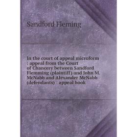 

Книга In the court of appeal microform: appeal from the Court of Chancery between Sandford Flemming (plaintiff) and John M.