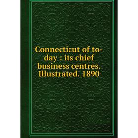 

Книга Connecticut of to-day: its chief business centres. Illustrated. 1890
