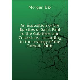 

Книга An exposition of the Epistles of Saint Paul to the Galatians and Colossians: according to the analogy of the Catholic faith